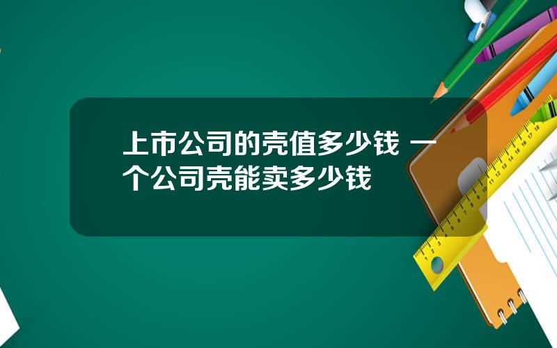 上市公司的壳值多少钱 一个公司壳能卖多少钱